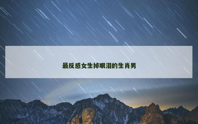 最反感女生掉眼泪的生肖男
