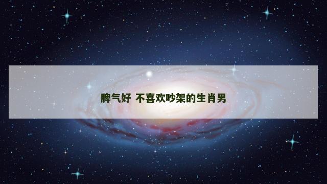 脾气好 不喜欢吵架的生肖男