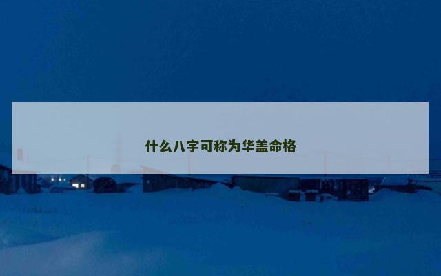 什么八字可称为华盖命格