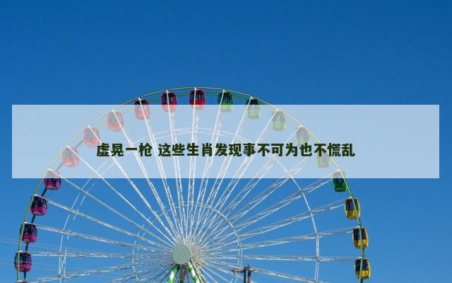 虚晃一枪 这些生肖发现事不可为也不慌乱
