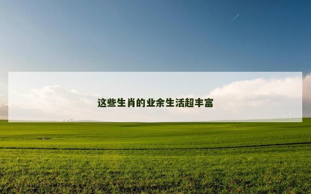 这些生肖的业余生活超丰富