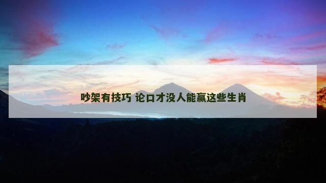 吵架有技巧 论口才没人能赢这些生肖