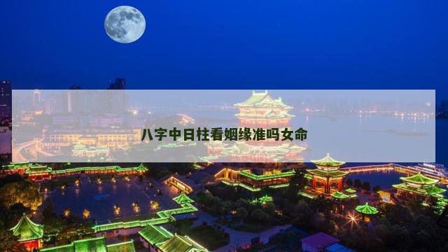 八字中日柱看姻缘准吗女命