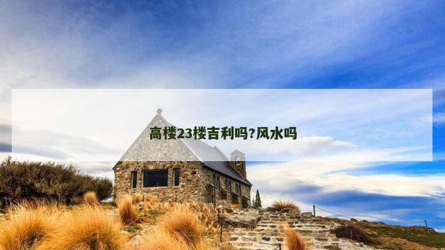 高楼23楼吉利吗?风水吗