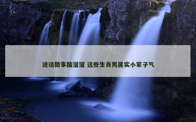 说话做事酸溜溜 这些生肖男属实小家子气