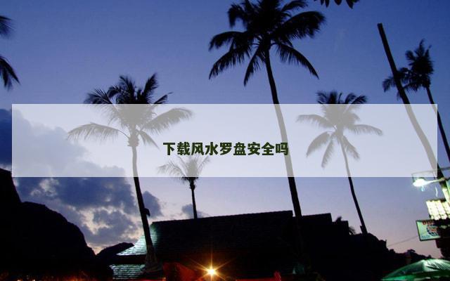 下载风水罗盘安全吗