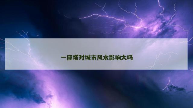 一座塔对城市风水影响大吗