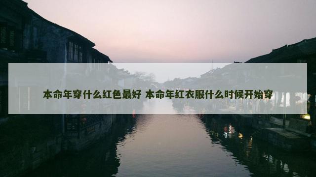 本命年穿什么红色最好 本命年红衣服什么时候开始穿
