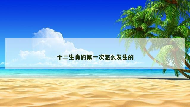 十二生肖的第一次怎么发生的