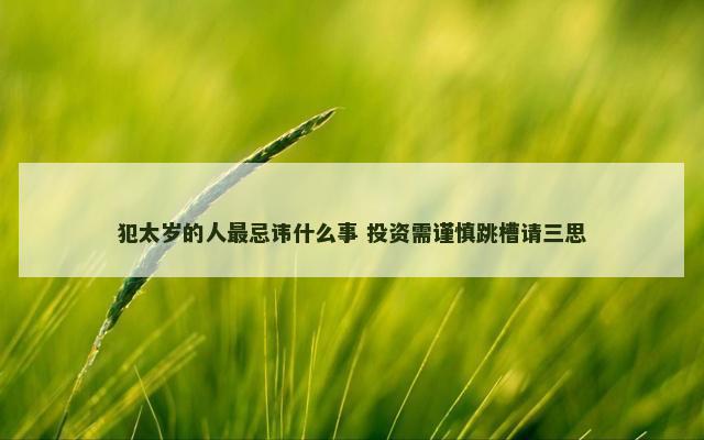 犯太岁的人最忌讳什么事 投资需谨慎跳槽请三思