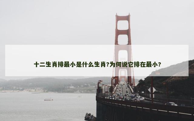 十二生肖排最小是什么生肖?为何说它排在最小?