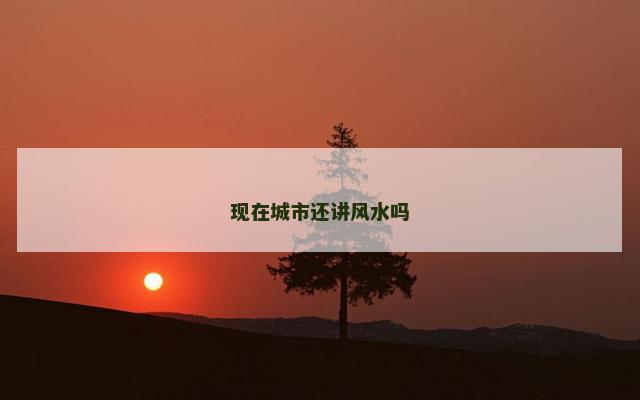 现在城市还讲风水吗