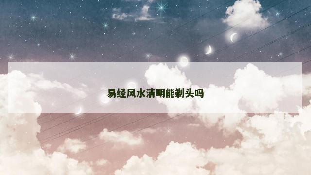 易经风水清明能剃头吗