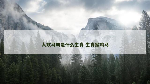 人欢马叫是什么生肖 生肖猴鸡马