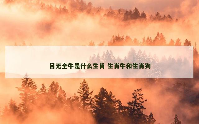 目无全牛是什么生肖 生肖牛和生肖狗