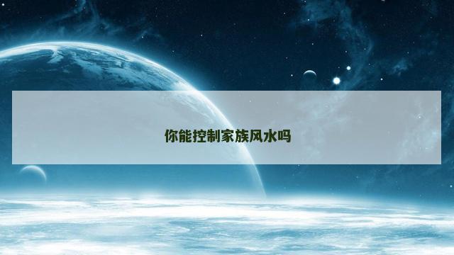 你能控制家族风水吗