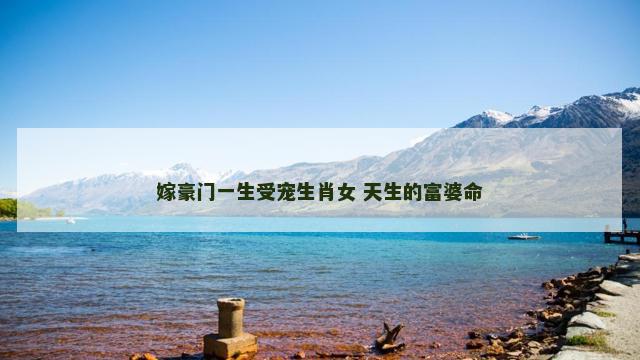 嫁豪门一生受宠生肖女 天生的富婆命