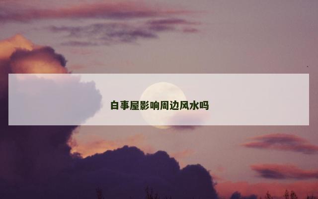 白事屋影响周边风水吗