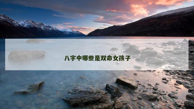 八字中哪些是双命女孩子