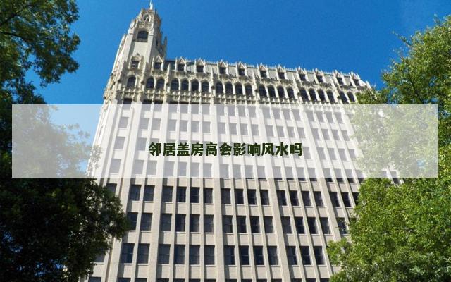 邻居盖房高会影响风水吗