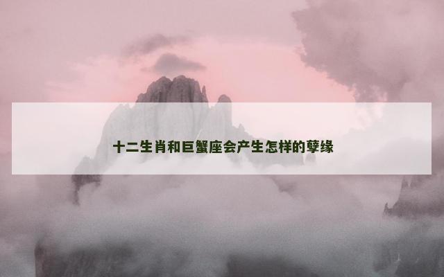 十二生肖和巨蟹座会产生怎样的孽缘
