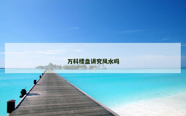 万科楼盘讲究风水吗