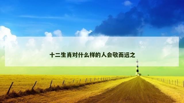十二生肖对什么样的人会敬而远之