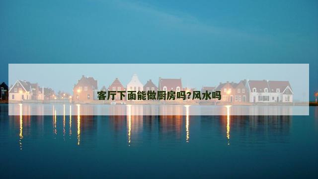 客厅下面能做厨房吗?风水吗
