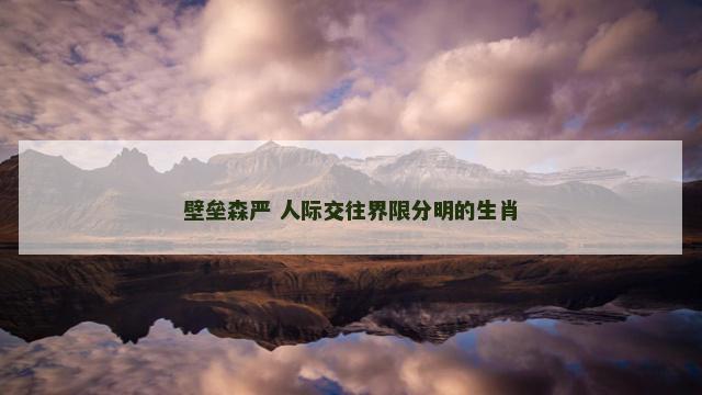 壁垒森严 人际交往界限分明的生肖