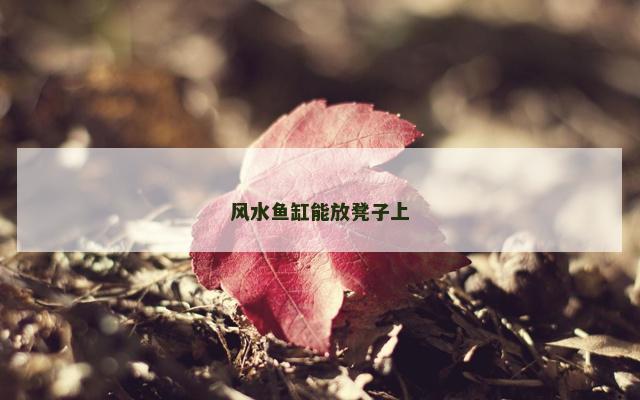 风水鱼缸能放凳子上