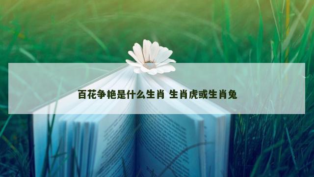 百花争艳是什么生肖 生肖虎或生肖兔