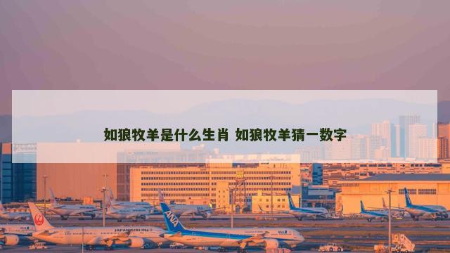 如狼牧羊是什么生肖 如狼牧羊猜一数字