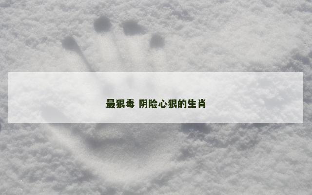 最狠毒 阴险心狠的生肖