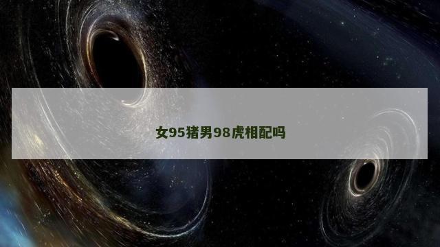 女95猪男98虎相配吗