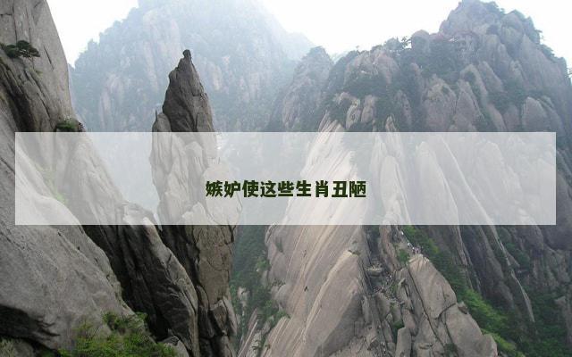 嫉妒使这些生肖丑陋
