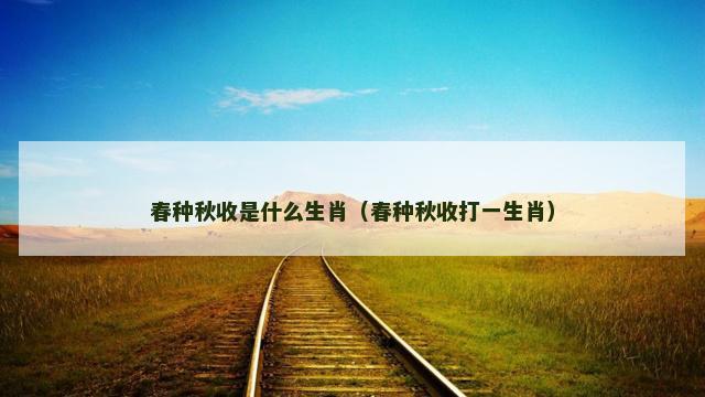 春种秋收是什么生肖（春种秋收打一生肖）
