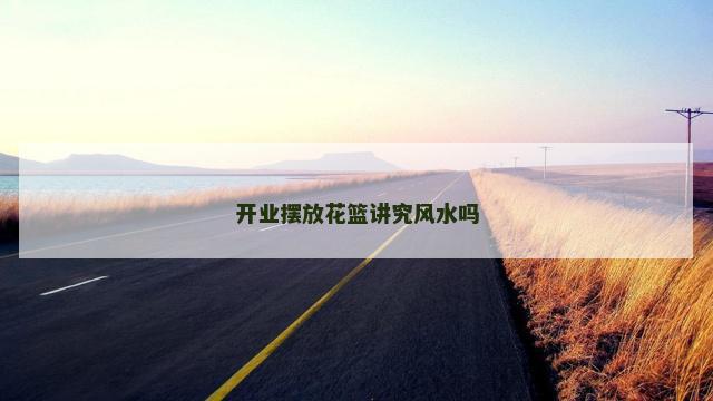开业摆放花篮讲究风水吗