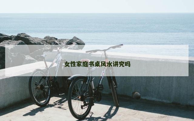 女性家庭书桌风水讲究吗