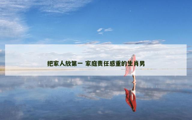 把家人放第一 家庭责任感重的生肖男