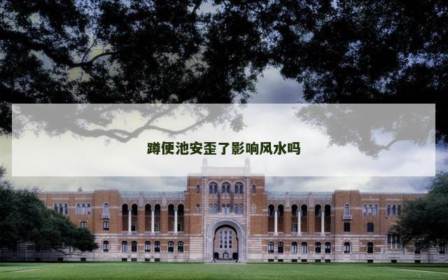 蹲便池安歪了影响风水吗