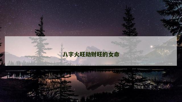 八字火旺劫财旺的女命