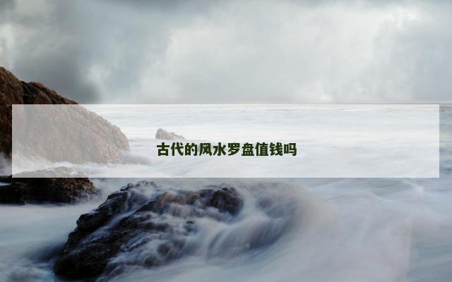 古代的风水罗盘值钱吗