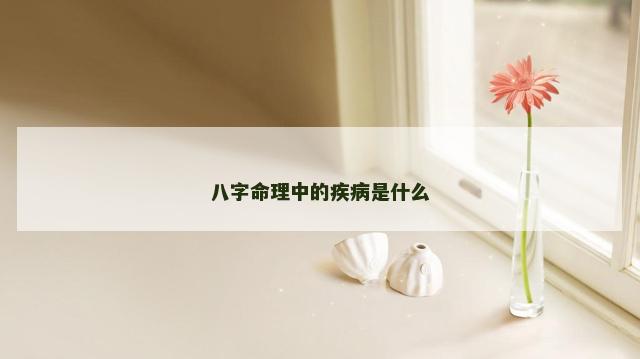 八字命理中的疾病是什么