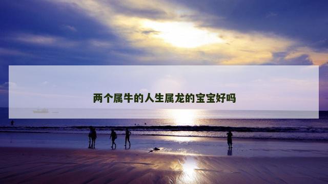 两个属牛的人生属龙的宝宝好吗