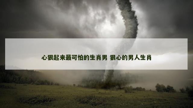 心狠起来最可怕的生肖男 狠心的男人生肖