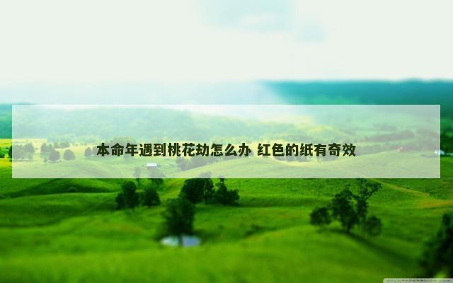本命年遇到桃花劫怎么办 红色的纸有奇效