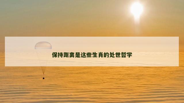 保持距离是这些生肖的处世哲学