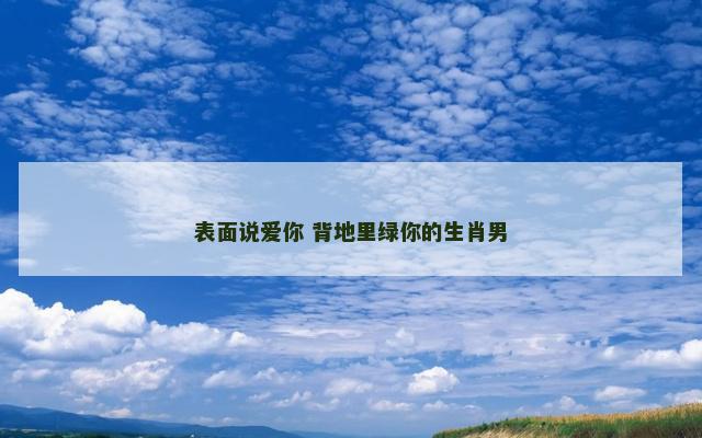 表面说爱你 背地里绿你的生肖男