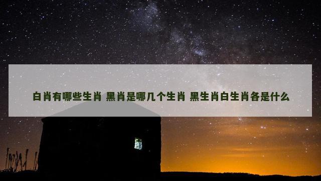 白肖有哪些生肖 黑肖是哪几个生肖 黑生肖白生肖各是什么