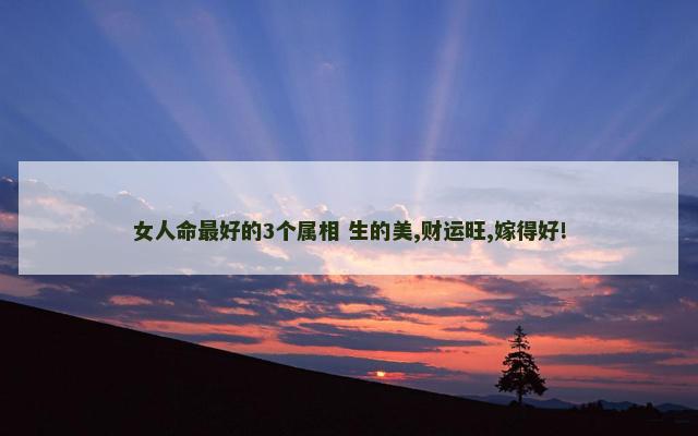 女人命最好的3个属相 生的美,财运旺,嫁得好!